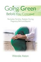 Going Green Before You Conceive by Wendie Aston