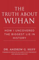 The Truth about Wuhan: How I Uncovered the Biggest Lie in History by Andrew G. Huff